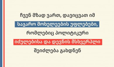 ჩვენ მზად ვართ, დავიცვათ იმ საჯარო მოხელეების უფლებები, რომლებიც პოლიტიკური იძულებისა და დევნის მსხვერპლი შეიძლება გახდნენ