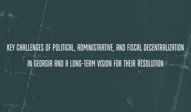 Key Challenges of Political, Administrative, and Fiscal Decentralization in Georgia and a Long-Term Vision for Their Resolution 