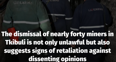 The dismissal of nearly forty miners in Tkibuli is not only unlawful but also suggests signs of retaliation against dissenting opinions.